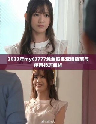 2023年my63777免費(fèi)域名查詢指南與使用技巧解析