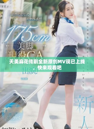 天美麻花傳劇全新原創(chuàng)MV現(xiàn)已上線，快來(lái)觀看吧