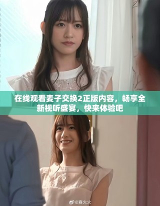 在線觀看麥子交換2正版內(nèi)容，暢享全新視聽盛宴，快來體驗吧