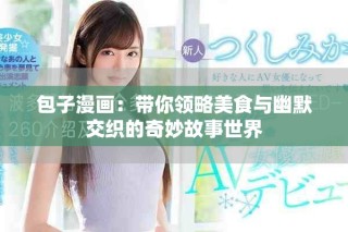 包子漫畫：帶你領(lǐng)略美食與幽默交織的奇妙故事世界