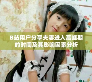 B站用戶分享夫妻進(jìn)入高峰期的時間及其影響因素分析