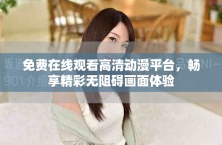 免費在線觀看高清動漫平臺，暢享精彩無阻礙畫面體驗