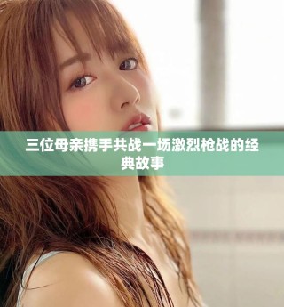 三位母親攜手共戰(zhàn)一場激烈槍戰(zhàn)的經典故事