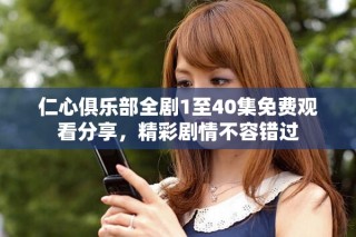 仁心俱樂(lè)部全劇1至40集免費(fèi)觀看分享，精彩劇情不容錯(cuò)過(guò)