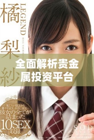 全面解析貴金屬投資平臺的優(yōu)勢與選擇技巧 