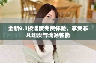 全新9.1極速版免費(fèi)體驗(yàn)，享受非凡速度與流暢性能