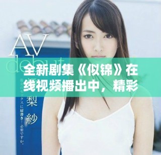 全新劇集《似錦》在線(xiàn)視頻播出中，精彩劇情等你來(lái)追！