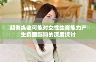 頻繁縱欲可能對(duì)女性生育能力產(chǎn)生負(fù)面影響的深度探討