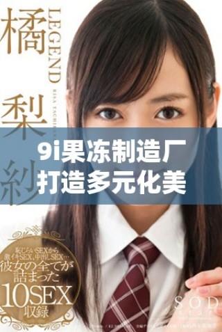 9i果凍制造廠打造多元化美味果凍產(chǎn)品體驗