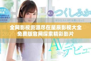 全網(wǎng)影視資源盡在星辰影視大全免費(fèi)版官網(wǎng)探索精彩影片