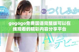 gogogo免費(fèi)國語完整版可以在線觀看的精彩內(nèi)容分享平臺(tái)