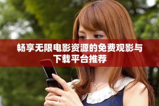 暢享無限電影資源的免費觀影與下載平臺推薦