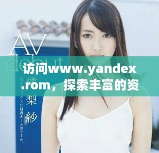 訪問www.yandex.rom，探索豐富的資源和服務(wù)平臺
