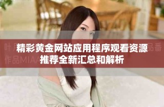精彩黃金網(wǎng)站應用程序觀看資源推薦全新匯總和解析