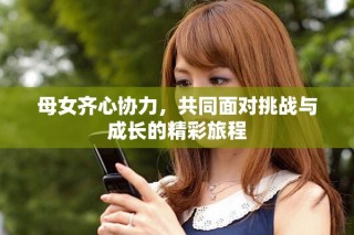 母女齊心協(xié)力，共同面對挑戰(zhàn)與成長的精彩旅程