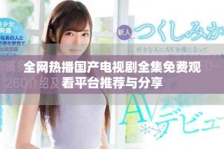 全網熱播國產電視劇全集免費觀看平臺推薦與分享