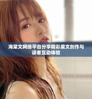 海棠文網(wǎng)絡(luò)平臺分享精彩廢文創(chuàng)作與讀者互動體驗