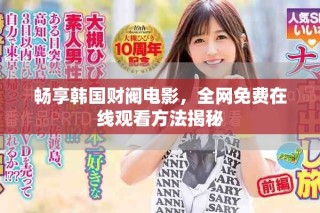 暢享韓國(guó)財(cái)閥電影，全網(wǎng)免費(fèi)在線觀看方法揭秘
