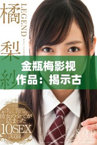 金瓶梅影視作品：揭示古代社會(huì)愛(ài)情與欲望的深刻探討