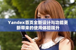 Yandex首頁(yè)全新設(shè)計(jì)與功能更新帶來的使用體驗(yàn)提升