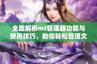 全面解析mt管理器功能與使用技巧，助你輕松管理文件和應(yīng)用