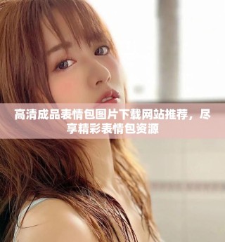 高清成品表情包圖片下載網(wǎng)站推薦，盡享精彩表情包資源