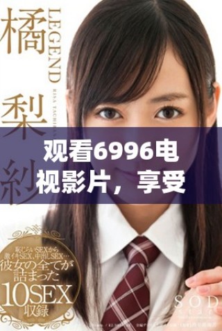 觀看6996電視影片，享受免費觀影活動的最佳選擇