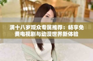滿十八歲觀眾專屬推薦：暢享免費電視劇與動漫世界新體驗
