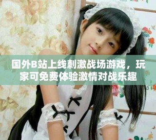 國外B站上線刺激戰(zhàn)場游戲，玩家可免費(fèi)體驗(yàn)激情對戰(zhàn)樂趣