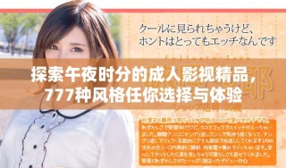 探索午夜時(shí)分的成人影視精品，777種風(fēng)格任你選擇與體驗(yàn)