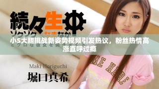 小S大膽挑戰(zhàn)新姿勢(shì)視頻引發(fā)熱議，粉絲熱情高漲直呼過癮