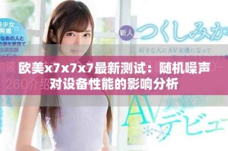 歐美x7x7x7最新測試：隨機(jī)噪聲對設(shè)備性能的影響分析