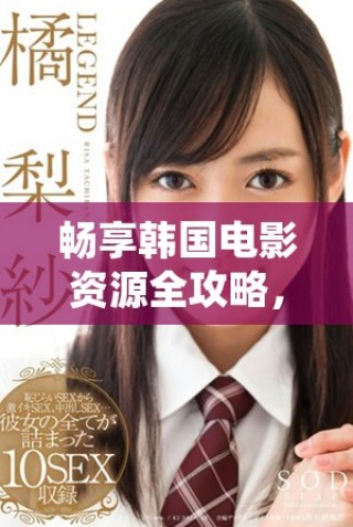 暢享韓國電影資源全攻略，第四季精彩推薦一網(wǎng)打盡
