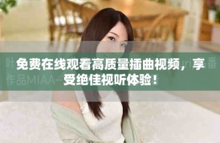 免費(fèi)在線觀看高質(zhì)量插曲視頻，享受絕佳視聽體驗(yàn)！