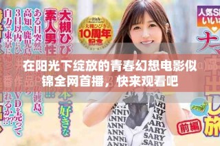 在陽光下綻放的青春幻想電影似錦全網首播，快來觀看吧