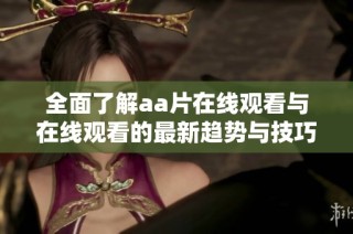 全面了解aa片在線觀看與在線觀看的最新趨勢與技巧分享