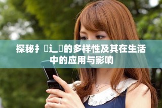 探秘扌喿辶畐的多樣性及其在生活中的應(yīng)用與影響