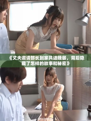 《丈夫邀請部長到家共進(jìn)晚餐，背后隱藏了怎樣的故事和秘密》