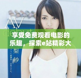 享受免費(fèi)觀看電影的樂趣，探索e站精彩大片資源