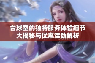 臺(tái)球室的獨(dú)特服務(wù)體驗(yàn)細(xì)節(jié)大揭秘與優(yōu)惠活動(dòng)解析