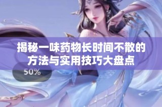 揭秘一味藥物長時間不散的方法與實用技巧大盤點