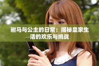 駙馬與公主的日常：揭秘皇家生活的歡樂(lè)與挑戰(zhàn)