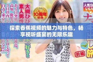 探索香蕉視頻的魅力與特色，暢享視聽盛宴的無限樂趣