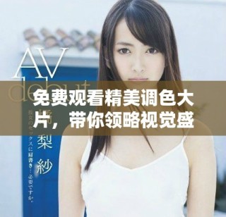 免費(fèi)觀看精美調(diào)色大片，帶你領(lǐng)略視覺(jué)盛宴享受