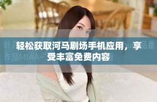 輕松獲取河馬劇場手機(jī)應(yīng)用，享受豐富免費(fèi)內(nèi)容