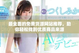 最全面的免費貨源網(wǎng)站推薦，助你輕松找到優(yōu)質(zhì)商品來源