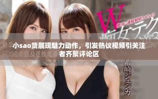 小sao貨展現(xiàn)魅力動作，引發(fā)熱議視頻引關(guān)注者齊聚評論區(qū)