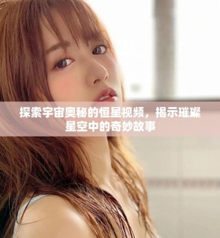 探索宇宙奧秘的恒星視頻，揭示璀璨星空中的奇妙故事