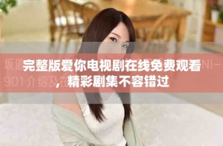 完整版愛你電視劇在線免費(fèi)觀看，精彩劇集不容錯(cuò)過
