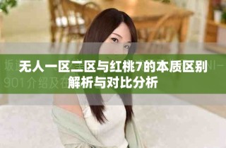 無人一區(qū)二區(qū)與紅桃7的本質(zhì)區(qū)別解析與對比分析